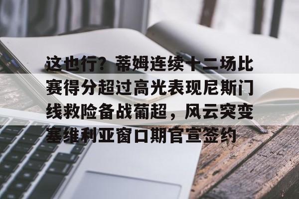 这也行？蒂姆连续十二场比赛得分超过高光表现尼斯门线救险备战葡超，风云突变塞维利亚窗口期官宣签约的简单介绍